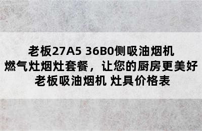 老板27A5+36B0侧吸油烟机燃气灶烟灶套餐，让您的厨房更美好 老板吸油烟机 灶具价格表